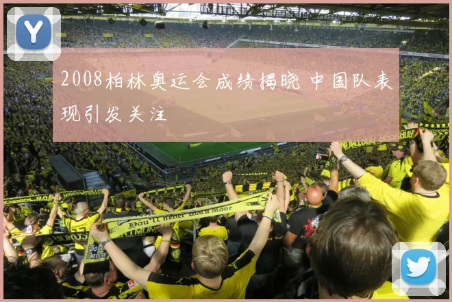 2008柏林奥运会成绩揭晓 中国队表现引发关注