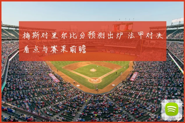 梅斯对里尔比分预测出炉 法甲对决看点与赛果前瞻
