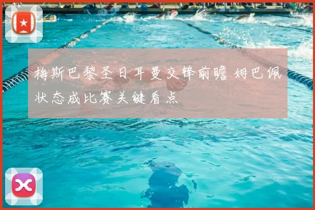 梅斯巴黎圣日耳曼交锋前瞻 姆巴佩状态成比赛关键看点