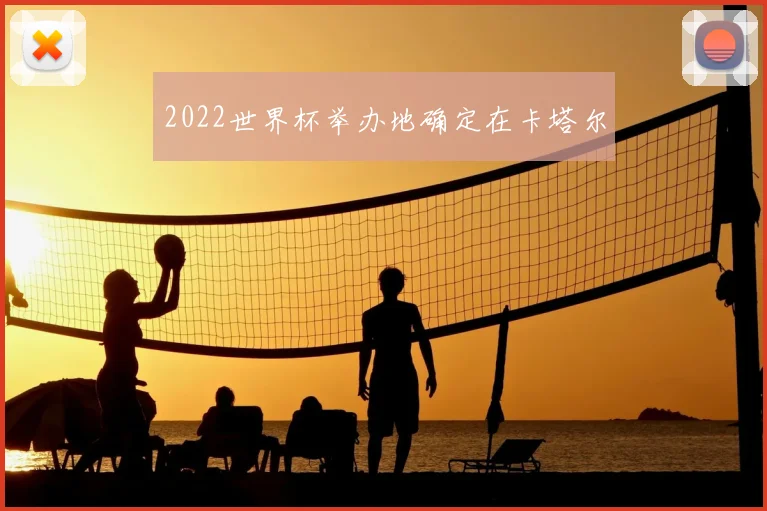2022世界杯举办地确定在卡塔尔