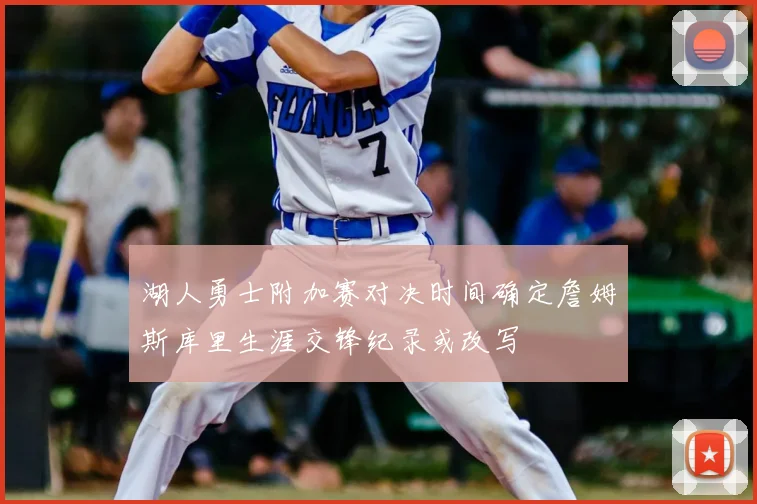 湖人勇士附加赛对决时间确定詹姆斯库里生涯交锋纪录或改写