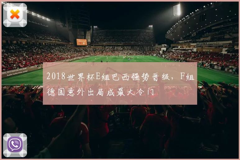 2018世界杯E组巴西强势晋级,F组德国意外出局成最大冷门