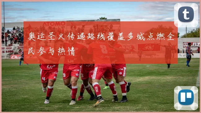 奥运圣火传递路线覆盖多城点燃全民参与热情