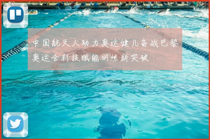 中国航天人助力奥运健儿备战巴黎奥运会科技赋能训练新突破
