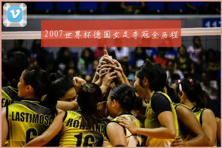2007世界杯德国女足夺冠全历程