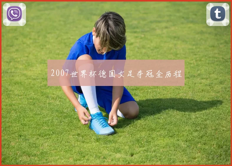 2007世界杯德国女足夺冠全历程