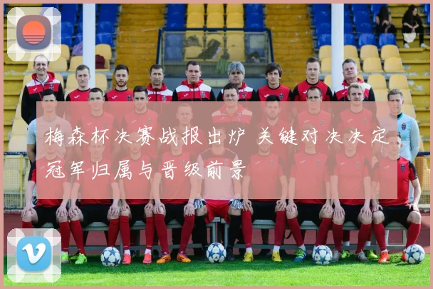 梅森杯决赛战报出炉 关键对决决定冠军归属与晋级前景