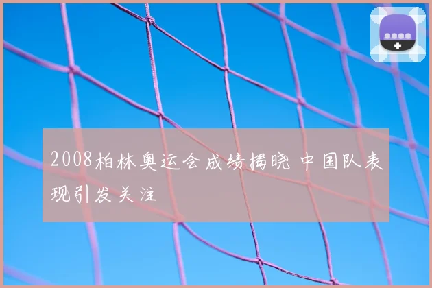 2008柏林奥运会成绩揭晓 中国队表现引发关注