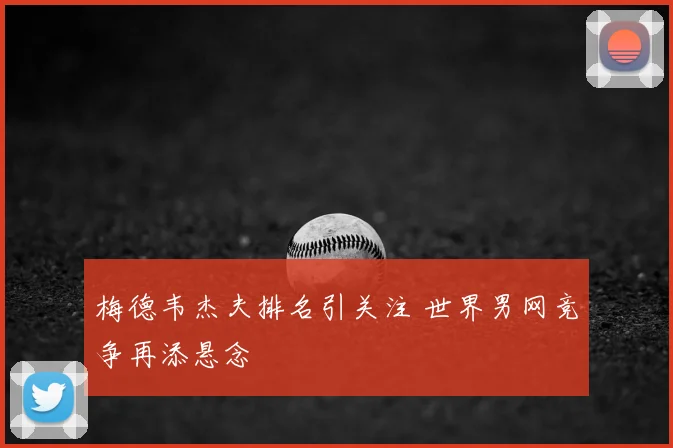 梅德韦杰夫排名引关注 世界男网竞争再添悬念