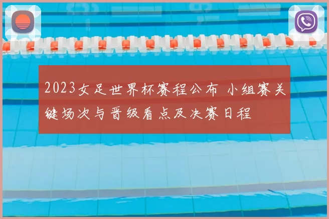 2023女足世界杯赛程公布 小组赛关键场次与晋级看点及决赛日程