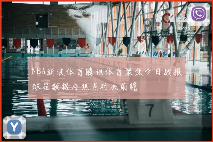 NBA新浪体育腾讯体育聚焦今日战报球星数据与焦点对决前瞻