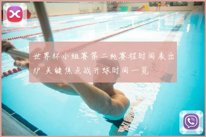 世界杯小组赛第二轮赛程时间表出炉 关键焦点战开球时间一览