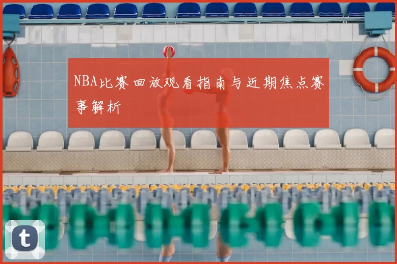 NBA比赛回放观看指南与近期焦点赛事解析