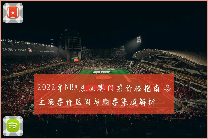 2022年NBA总决赛门票价格指南 各主场票价区间与购票渠道解析