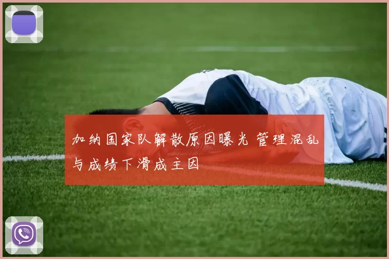 加纳国家队解散原因曝光 管理混乱与成绩下滑成主因