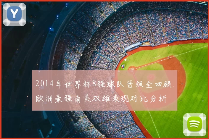 2014年世界杯8强球队晋级全回顾 欧洲豪强南美双雄表现对比分析