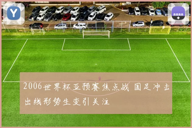 2006世界杯亚预赛焦点战 国足冲击出线形势生变引关注