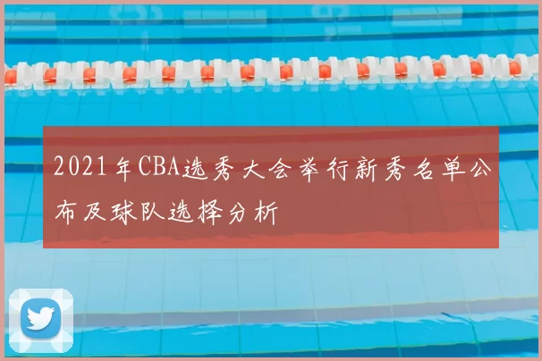 2021年CBA选秀大会举行新秀名单公布及球队选择分析
