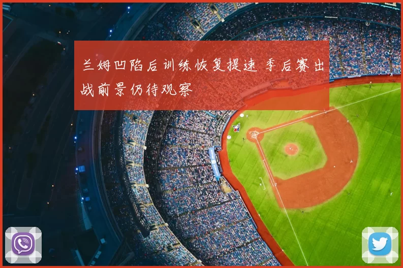 兰姆凹陷后训练恢复提速 季后赛出战前景仍待观察