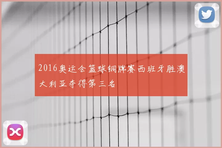 2016奥运会篮球铜牌赛西班牙胜澳大利亚夺得第三名