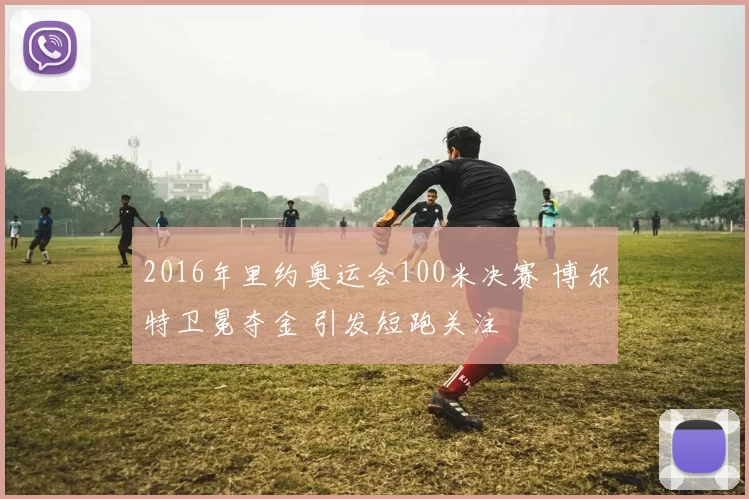 2016年里约奥运会100米决赛 博尔特卫冕夺金 引发短跑关注