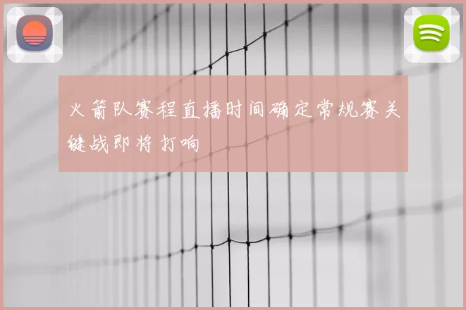 火箭队赛程直播时间确定常规赛关键战即将打响