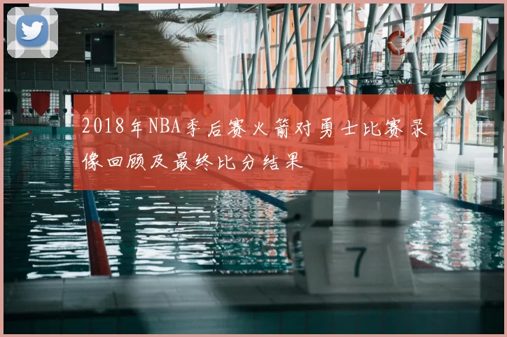 2018年NBA季后赛火箭对勇士比赛录像回顾及最终比分结果