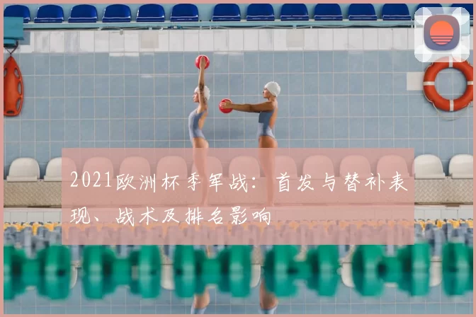 2021欧洲杯季军战：首发与替补表现、战术及排名影响