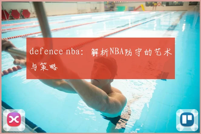 defence nba：解析NBA防守的艺术与策略
