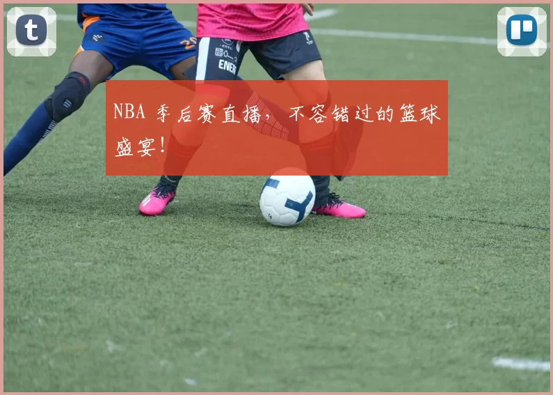 NBA 季后赛直播，不容错过的篮球盛宴！