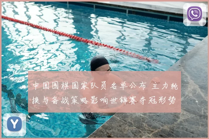 中国围棋国家队员名单公布 主力轮换与备战策略影响世锦赛夺冠形势