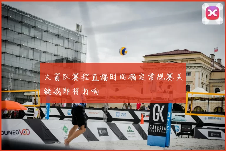 火箭队赛程直播时间确定常规赛关键战即将打响