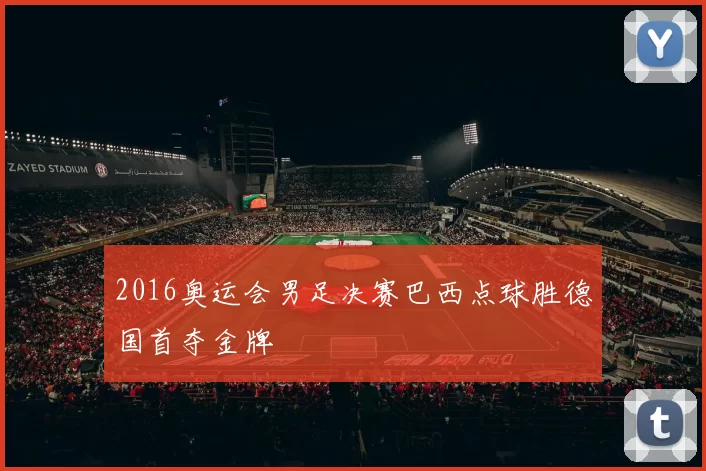 2016奥运会男足决赛巴西点球胜德国首夺金牌