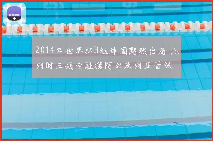 2014年世界杯H组韩国黯然出局 比利时三战全胜携阿尔及利亚晋级