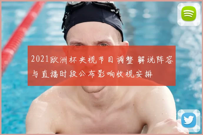 2021欧洲杯央视节目调整 解说阵容与直播时段公布影响收视安排