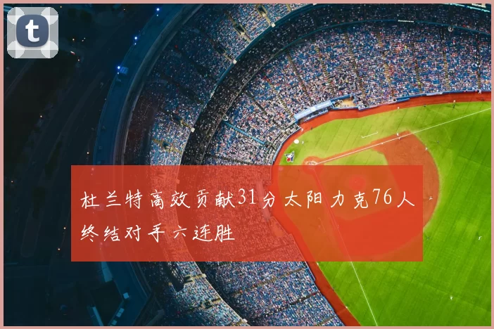 杜兰特高效贡献31分太阳力克76人终结对手六连胜