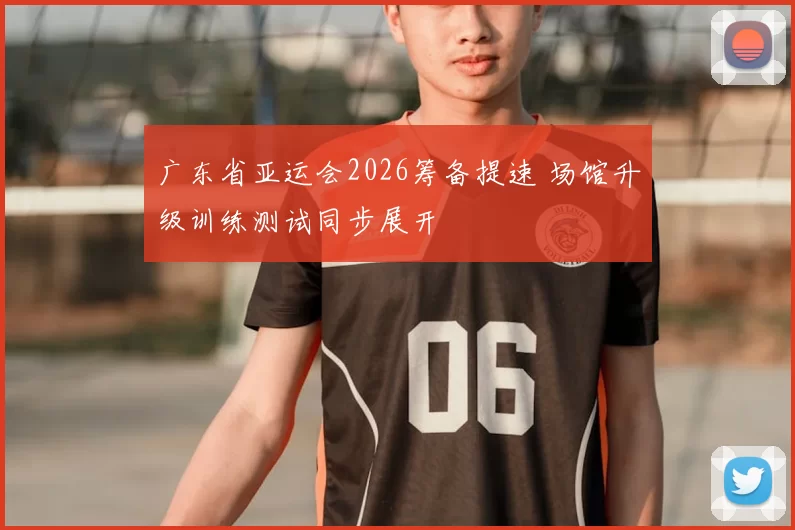 广东省亚运会2026筹备提速 场馆升级训练测试同步展开
