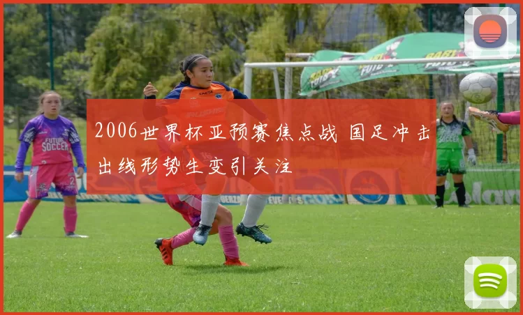 2006世界杯亚预赛焦点战 国足冲击出线形势生变引关注