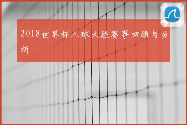 2018世界杯八球大胜赛事回顾与分析