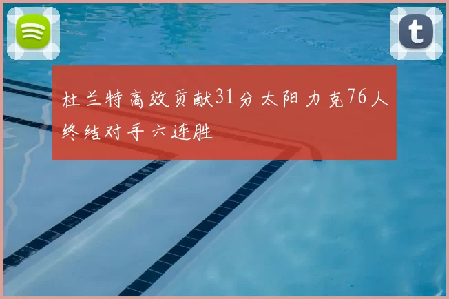 杜兰特高效贡献31分太阳力克76人终结对手六连胜