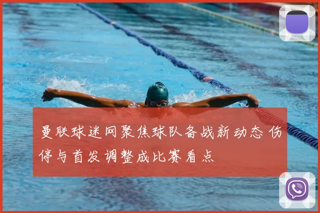 曼联球迷网聚焦球队备战新动态 伤停与首发调整成比赛看点