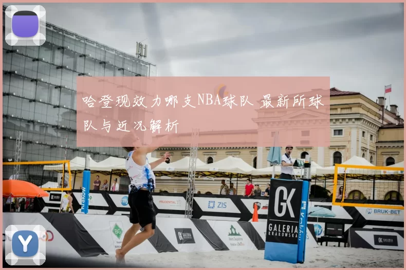 哈登现效力哪支NBA球队 最新所球队与近况解析