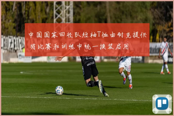 中国国家田径队短袖T恤由耐克提供 将比赛和训练中统一换装启用