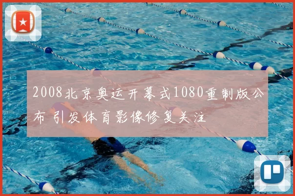 2008北京奥运开幕式1080重制版公布 引发体育影像修复关注