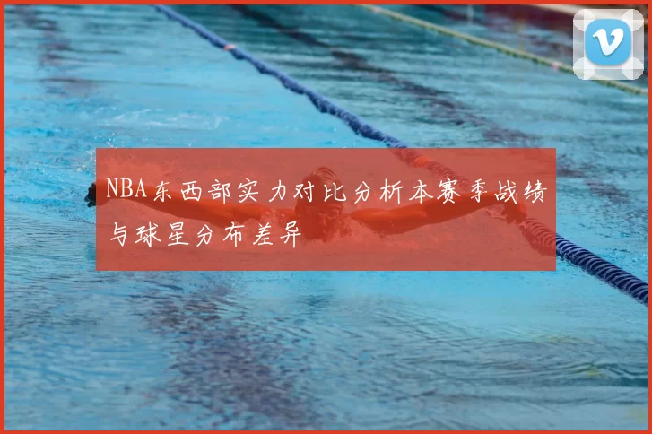 NBA东西部实力对比分析本赛季战绩与球星分布差异