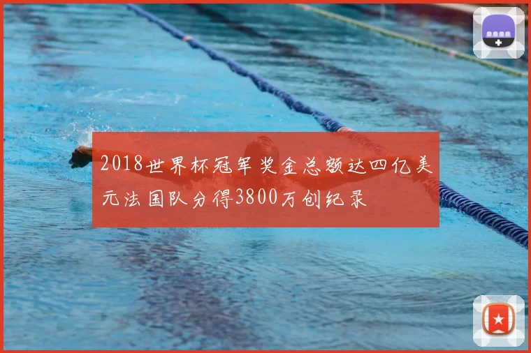 2018世界杯冠军奖金总额达四亿美元法国队分得3800万创纪录