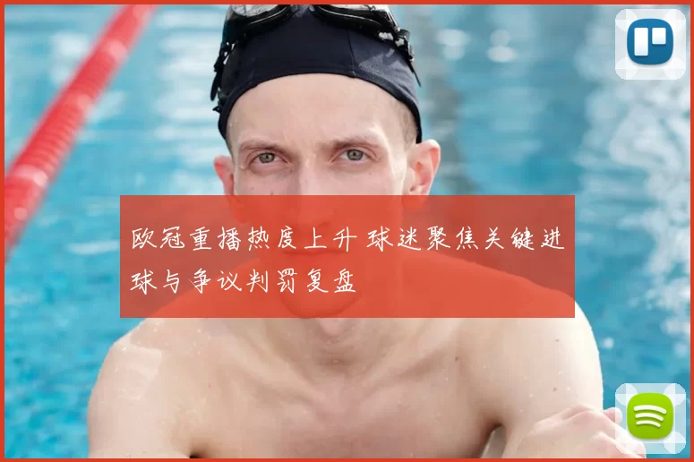 欧冠重播热度上升 球迷聚焦关键进球与争议判罚复盘