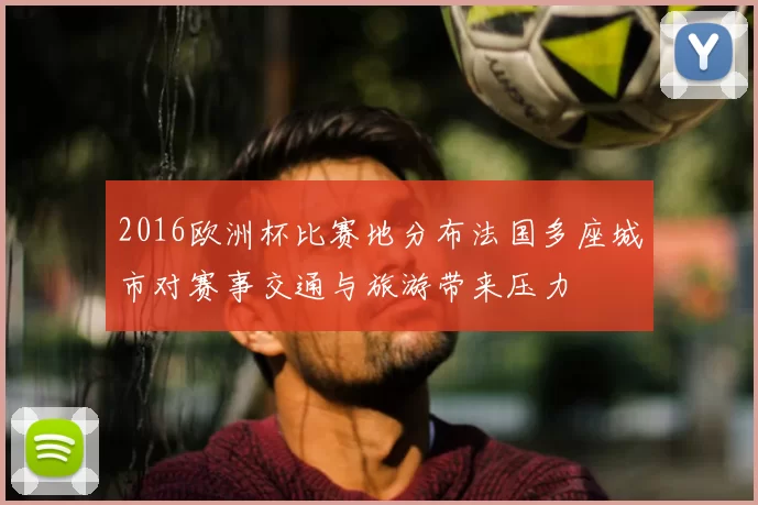 2016欧洲杯比赛地分布法国多座城市对赛事交通与旅游带来压力