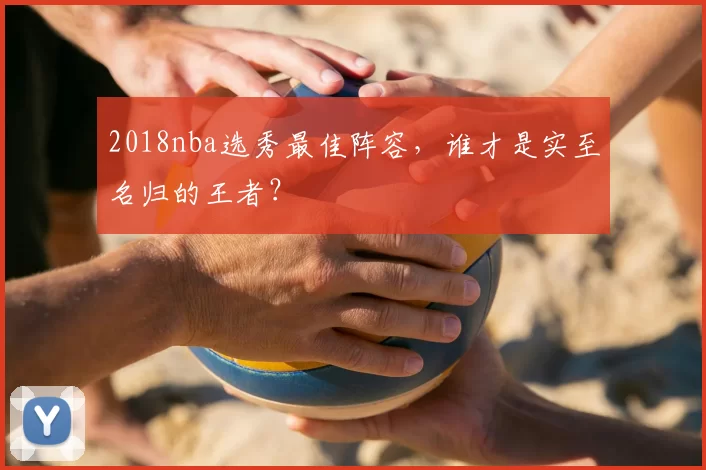2018nba选秀最佳阵容，谁才是实至名归的王者？