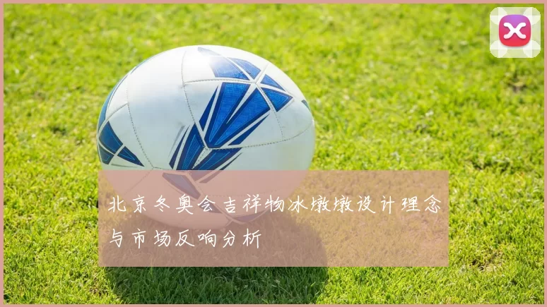 北京冬奥会吉祥物冰墩墩设计理念与市场反响分析